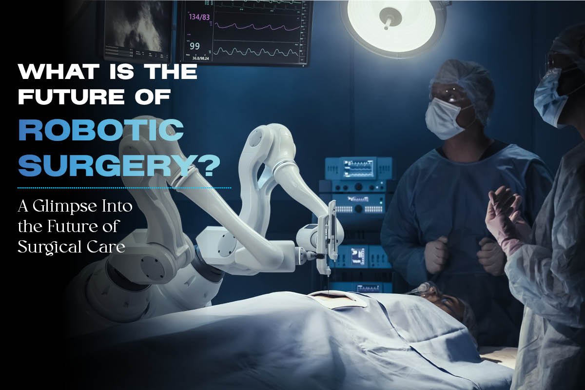 Future of Robotic Surgery: A Glimpse Into Surgical Care Ahead | Healthcare 360 Magazine